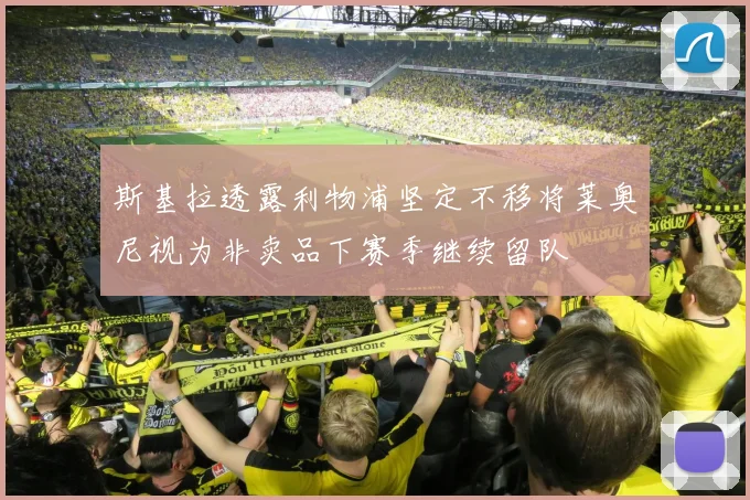 斯基拉透露利物浦坚定不移将莱奥尼视为非卖品下赛季继续留队