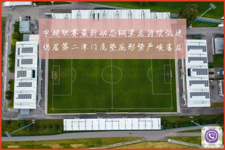 中超联赛最新动态铜梁龙持续低迷仍居第二津门虎垫底形势严峻落后安全区九分