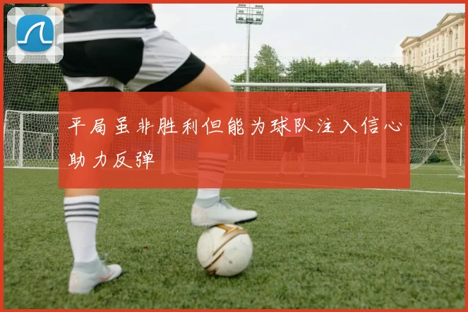 平局虽非胜利但能为球队注入信心助力反弹