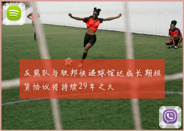 灰熊队与联邦快递球馆达成长期租赁协议将持续29年之久