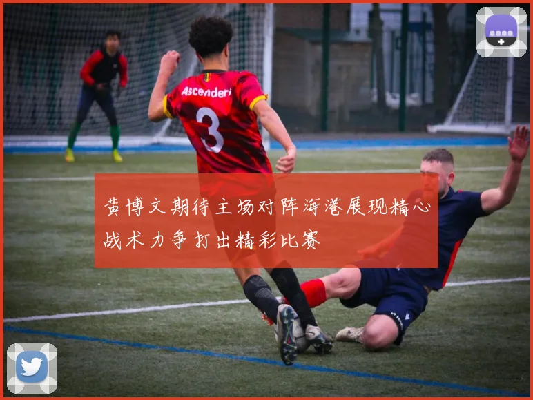 黄博文期待主场对阵海港展现精心战术力争打出精彩比赛