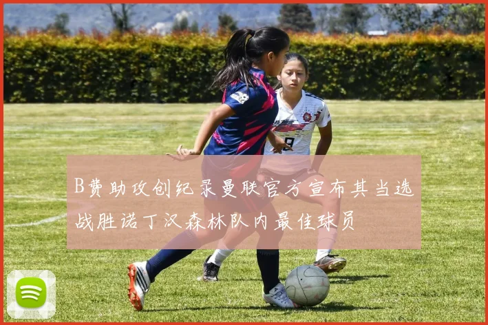 B费助攻创纪录曼联官方宣布其当选战胜诺丁汉森林队内最佳球员