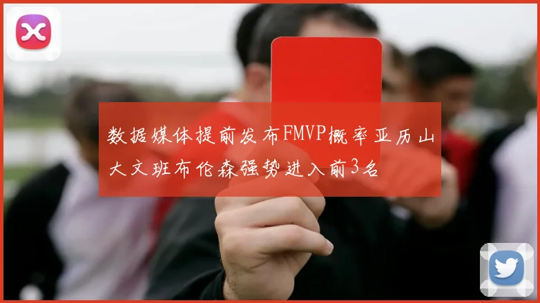 数据媒体提前发布FMVP概率亚历山大文班布伦森强势进入前3名