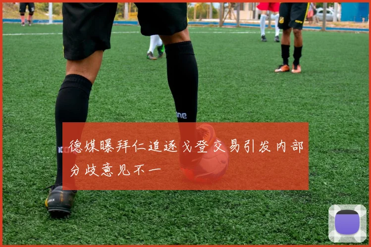 德媒曝拜仁追逐戈登交易引发内部分歧意见不一