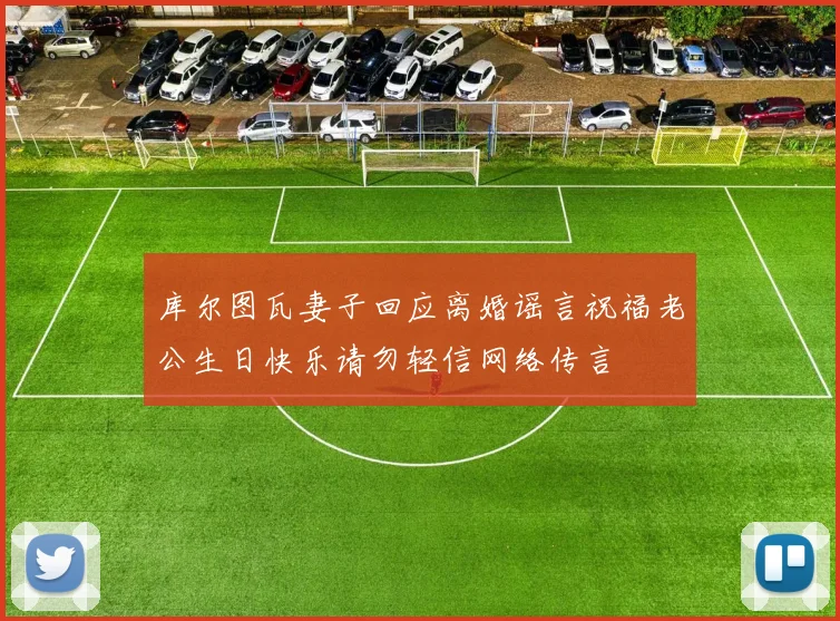 库尔图瓦妻子回应离婚谣言祝福老公生日快乐请勿轻信网络传言