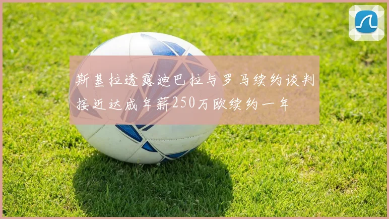 斯基拉透露迪巴拉与罗马续约谈判接近达成年薪250万欧续约一年