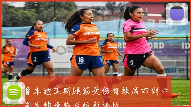 鲁本迪亚斯腿筋受伤将缺席四到六周瓜帅面临后防新挑战