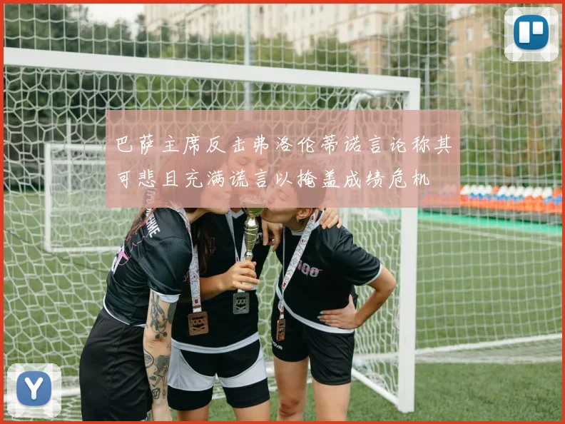 巴萨主席反击弗洛伦蒂诺言论称其可悲且充满谎言以掩盖成绩危机
