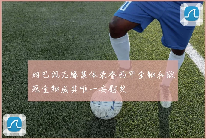 姆巴佩无缘集体荣誉西甲金靴和欧冠金靴成其唯一安慰奖